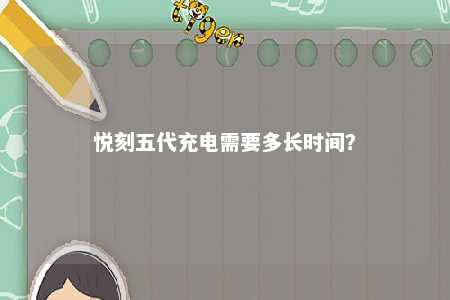 悦刻五代充电需要多长时间？ 